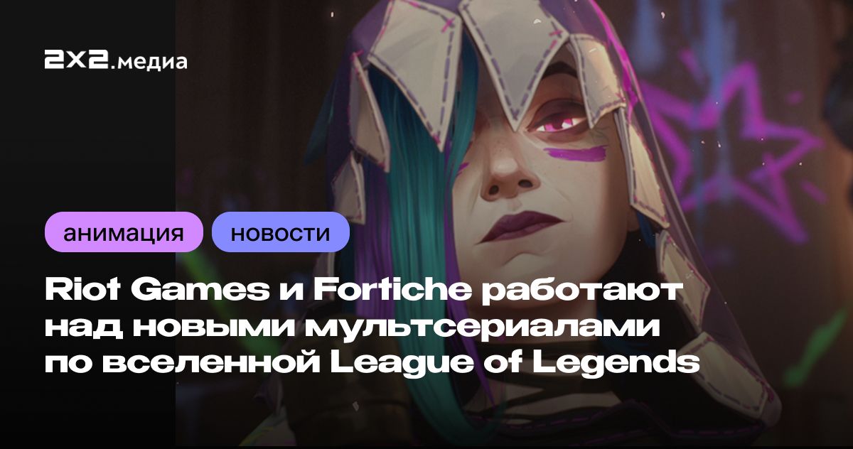 Riot Games и Fortiche работают над новыми мультсериалами по вселенной ...
